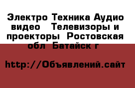 Электро-Техника Аудио-видео - Телевизоры и проекторы. Ростовская обл.,Батайск г.